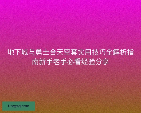 地下城与勇士合天空套实用技巧全解析指南新手老手必看经验分享