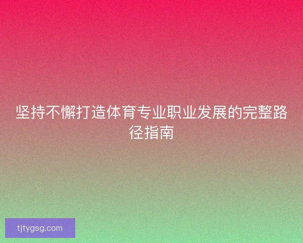 坚持不懈打造体育专业职业发展的完整路径指南 坚持不懈打造体育专业职业发展的完整路径指南