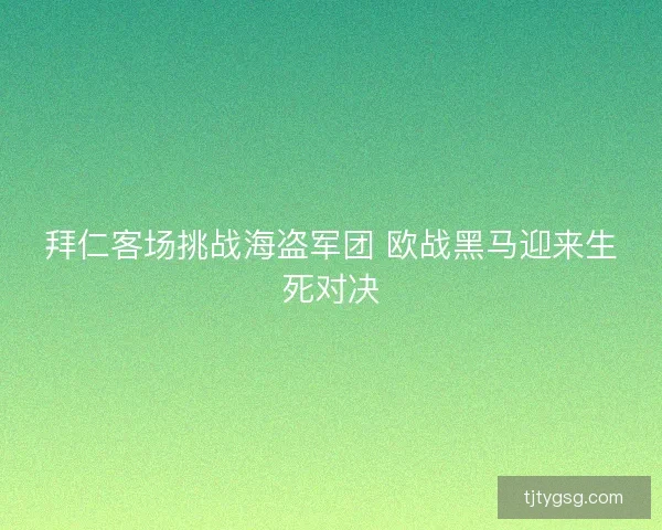 拜仁客场挑战海盗军团 欧战黑马迎来生死对决