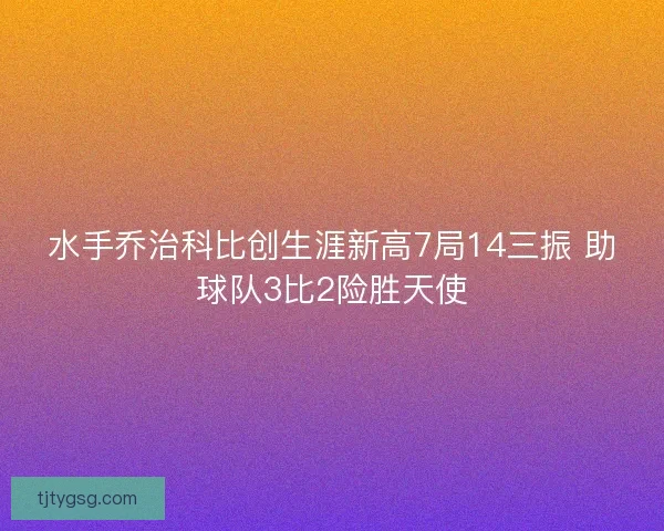 水手乔治科比创生涯新高7局14三振 助球队3比2险胜天使 水手乔治科比创生涯新高7局14三振 助球队3比2险胜天使
