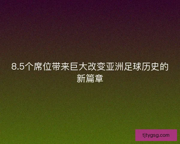 8.5个席位带来巨大改变亚洲足球历史的新篇章