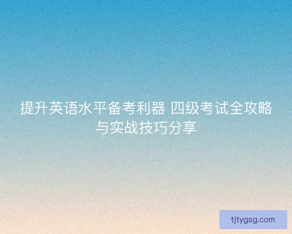 提升英语水平备考利器 四级考试全攻略与实战技巧分享