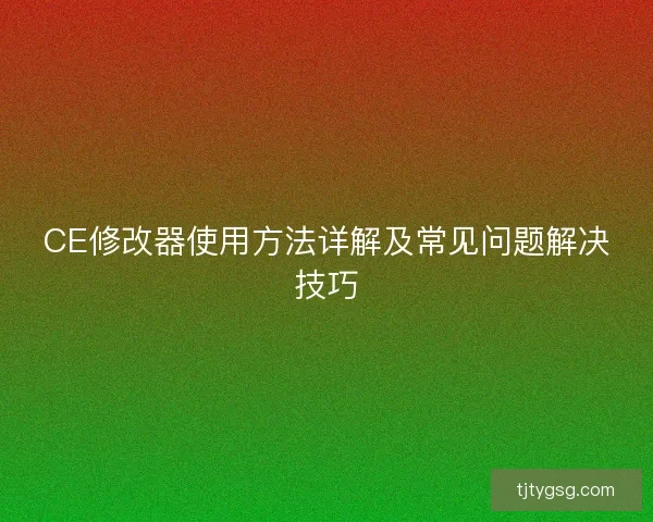 CE修改器使用方法详解及常见问题解决技巧
